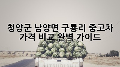 청양군 남양면 구룡리 중고차 가격 비교 완벽 가이드