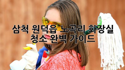 삼척 원덕읍 노곡리 화장실 청소 완벽 가이드